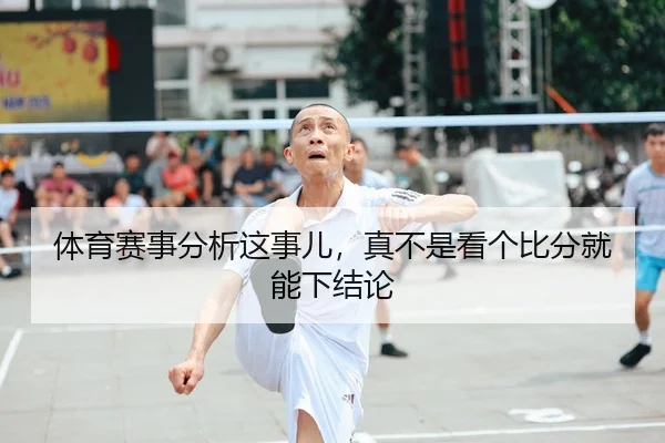 体育赛事分析这事儿，真不是看个比分就能下结论