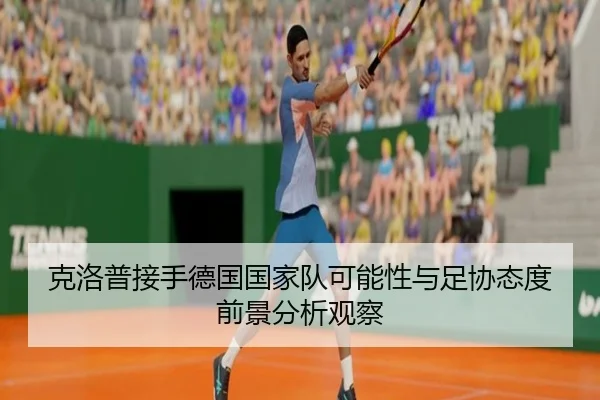 克洛普接手德国国家队可能性与足协态度前景分析观察