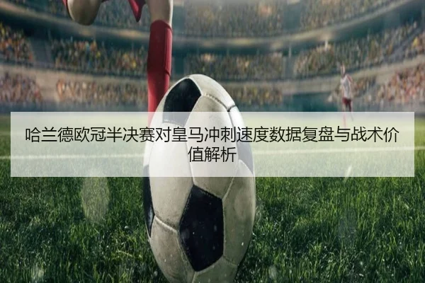 哈兰德欧冠半决赛对皇马冲刺速度数据复盘与战术价值解析
