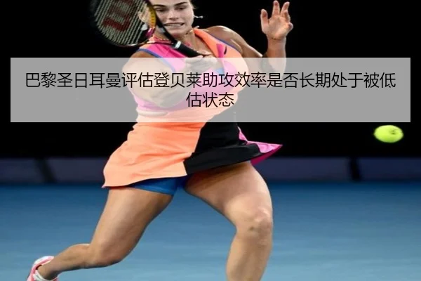 巴黎圣日耳曼评估登贝莱助攻效率是否长期处于被低估状态