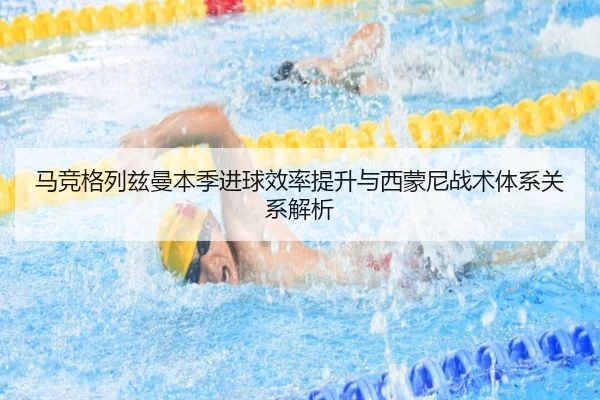 马竞格列兹曼本季进球效率提升与西蒙尼战术体系关系解析