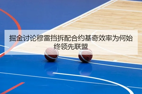 掘金讨论穆雷挡拆配合约基奇效率为何始终领先联盟