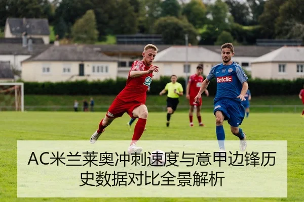 AC米兰莱奥冲刺速度与意甲边锋历史数据对比全景解析