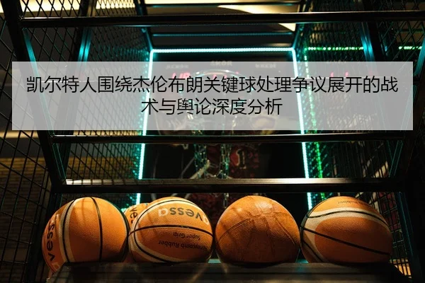 凯尔特人围绕杰伦布朗关键球处理争议展开的战术与舆论深度分析