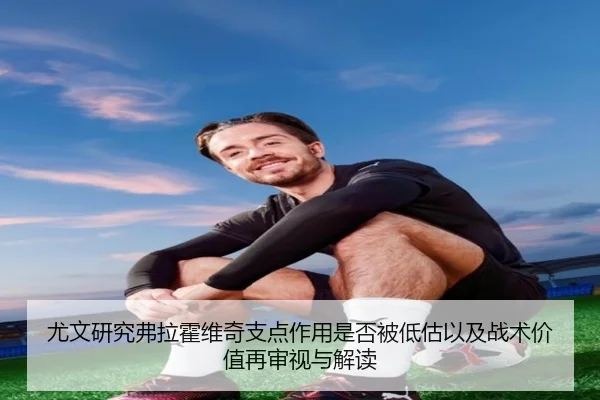 尤文研究弗拉霍维奇支点作用是否被低估以及战术价值再审视与解读