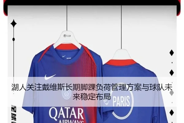 湖人关注戴维斯长期脚踝负荷管理方案与球队未来稳定布局