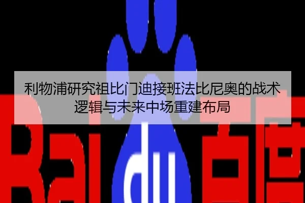 利物浦研究祖比门迪接班法比尼奥的战术逻辑与未来中场重建布局 | leyu