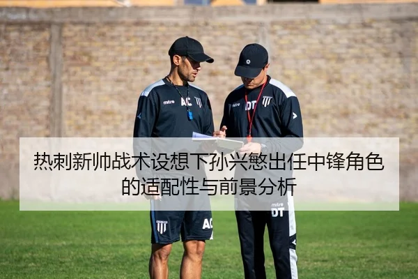 热刺新帅战术设想下孙兴慜出任中锋角色的适配性与前景分析