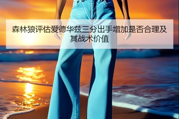森林狼评估爱德华兹三分出手增加是否合理及其战术价值