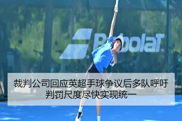 裁判公司回应英超手球争议后多队呼吁判罚尺度尽快实现统一