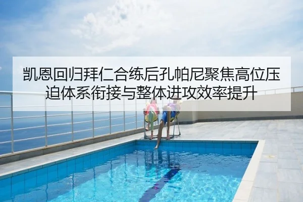凯恩回归拜仁合练后孔帕尼聚焦高位压迫体系衔接与整体进攻效率提升