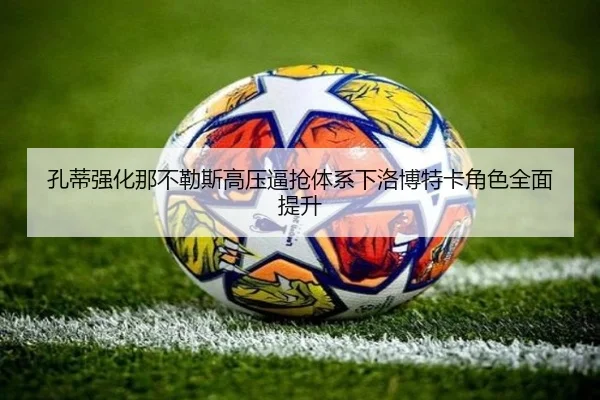 孔蒂强化那不勒斯高压逼抢体系下洛博特卡角色全面提升